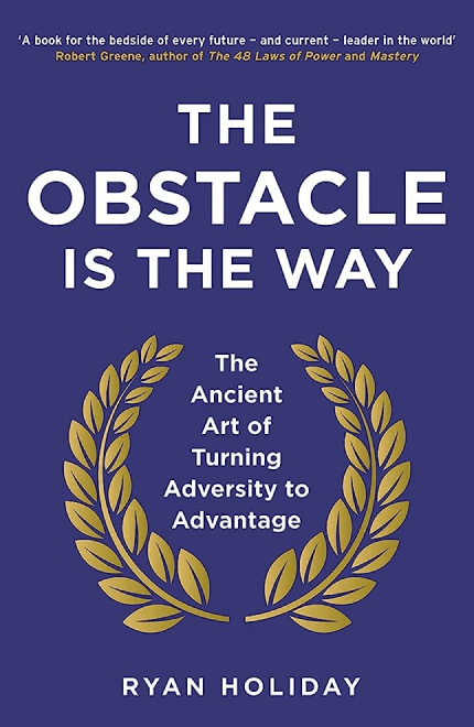 The Obstacle Is the Way: The Timeless Art of Turning Trials into Triumph